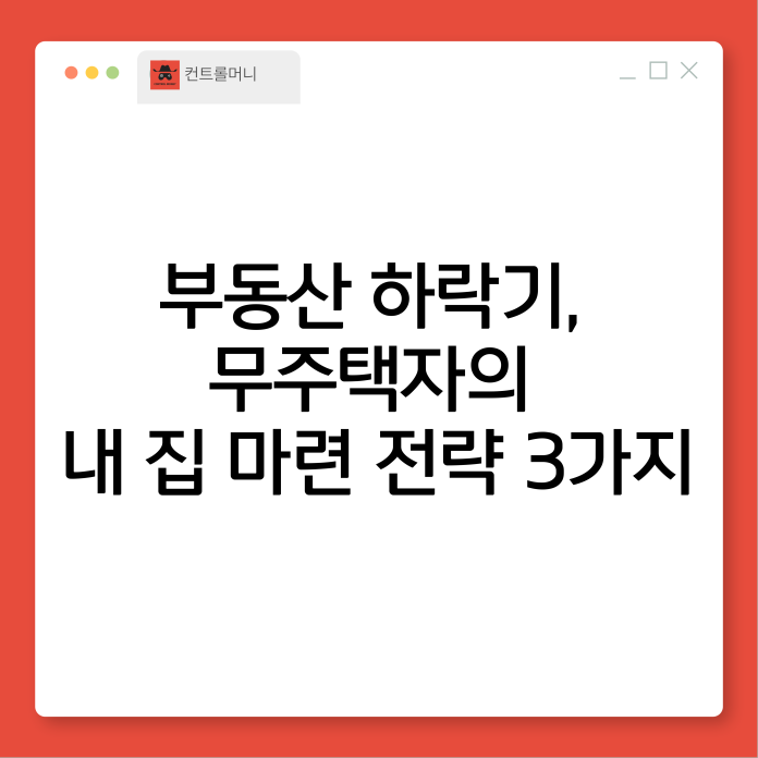 부동산 하락기, 무주택자의 내 집 마련 전략 3가지